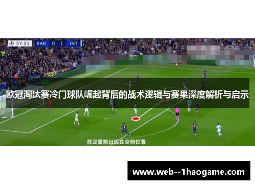 欧冠淘汰赛冷门球队崛起背后的战术逻辑与赛果深度解析与启示