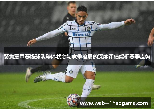 聚焦意甲赛场球队整体状态与竞争格局的深度评估解析赛季走势