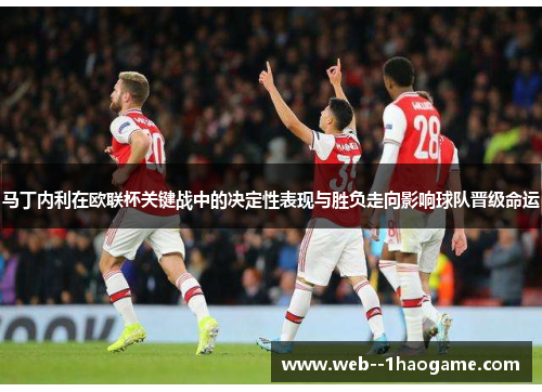 马丁内利在欧联杯关键战中的决定性表现与胜负走向影响球队晋级命运