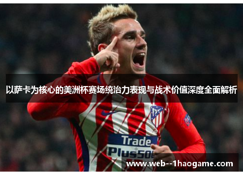 以萨卡为核心的美洲杯赛场统治力表现与战术价值深度全面解析