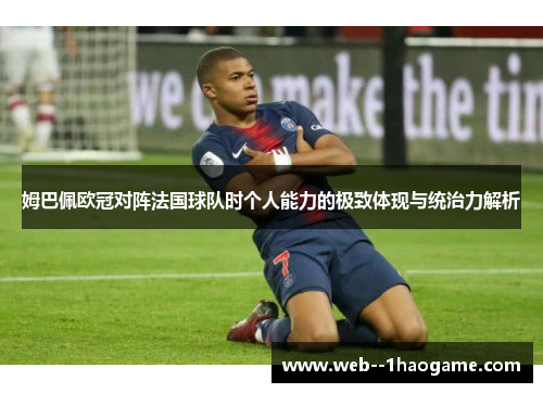 姆巴佩欧冠对阵法国球队时个人能力的极致体现与统治力解析