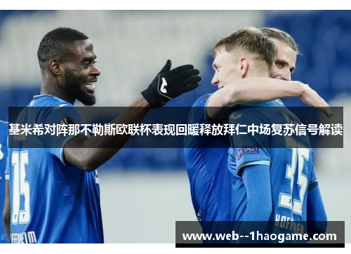 基米希对阵那不勒斯欧联杯表现回暖释放拜仁中场复苏信号解读