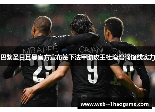 巴黎圣日耳曼官方宣布签下法甲助攻王杜埃增强锋线实力