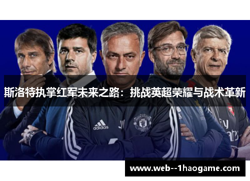 斯洛特执掌红军未来之路：挑战英超荣耀与战术革新