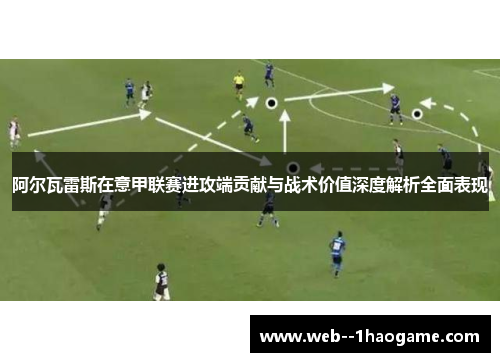 阿尔瓦雷斯在意甲联赛进攻端贡献与战术价值深度解析全面表现