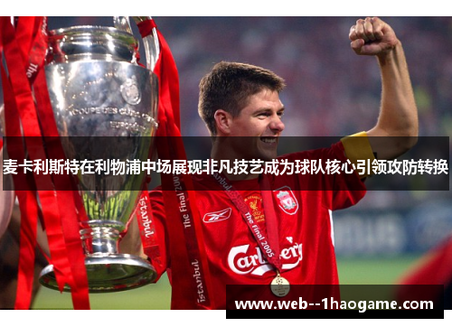 麦卡利斯特在利物浦中场展现非凡技艺成为球队核心引领攻防转换
