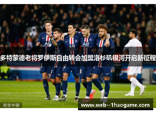 多特蒙德老将罗伊斯自由转会加盟洛杉矶银河开启新征程