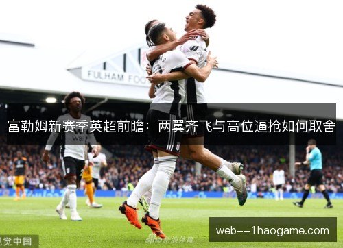 富勒姆新赛季英超前瞻：两翼齐飞与高位逼抢如何取舍